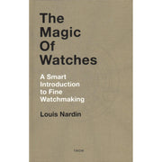 The Magic Of Watches – A Smart Introduction to Fine Watchmaking by Louis Nardin